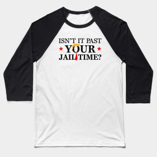 Isn't it past your jail time, Anti Trumpism Baseball T-Shirt
